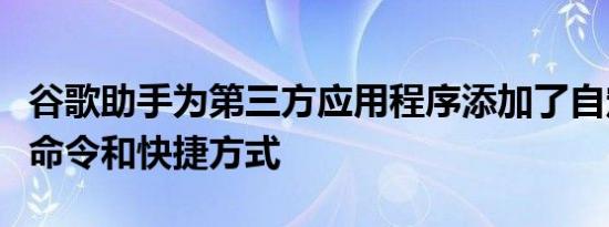 谷歌助手为第三方应用程序添加了自定义语音命令和快捷方式