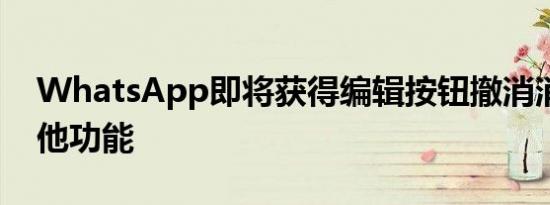 WhatsApp即将获得编辑按钮撤消消息和其他功能