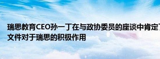 瑞思教育CEO孙一丁在与政协委员的座谈中肯定了国家政策文件对于瑞思的积极作用