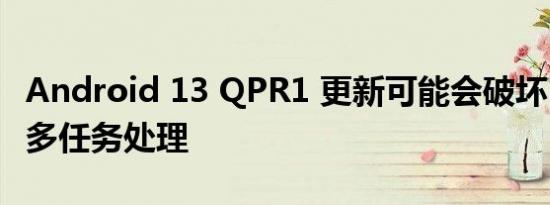 Android 13 QPR1 更新可能会破坏 Pixel 的多任务处理