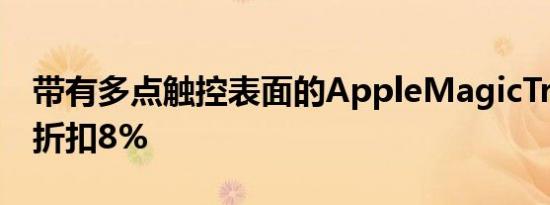 带有多点触控表面的AppleMagicTrackpad折扣8%