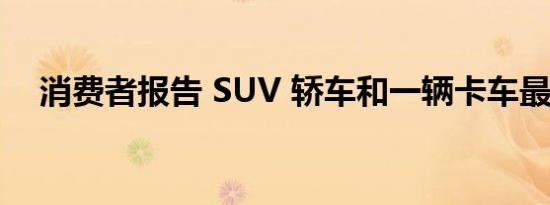 消费者报告 SUV 轿车和一辆卡车最超值