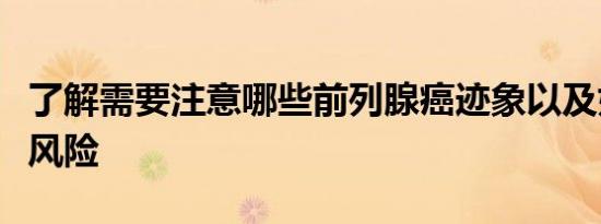 了解需要注意哪些前列腺癌迹象以及如何降低风险