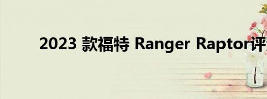 2023 款福特 Ranger Raptor评测