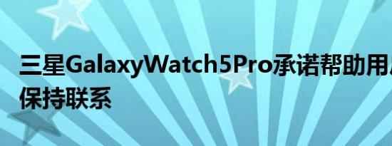 三星GalaxyWatch5Pro承诺帮助用户在户外保持联系