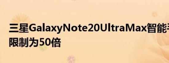 三星GalaxyNote20UltraMax智能手机变焦限制为50倍