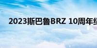 2023斯巴鲁BRZ 10周年纪念版价格揭晓