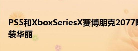 PS5和XboxSeriesX赛博朋克2077限量版包装华丽