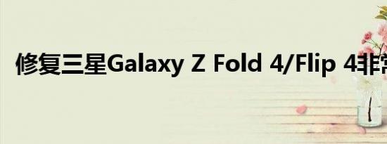 修复三星Galaxy Z Fold 4/Flip 4非常便宜