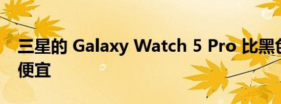 三星的 Galaxy Watch 5 Pro 比黑色星期五便宜