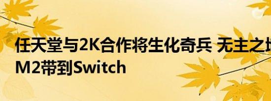 任天堂与2K合作将生化奇兵 无主之地和XCOM2带到Switch