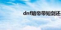 dnf暗帝带短剑还是太刀