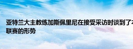 亚特兰大主教练加斯佩里尼在接受采访时谈到了本赛季意甲联赛的形势