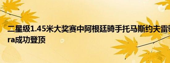 二星级1.45米大奖赛中阿根廷骑手托马斯约夫雷骑乘Cardora成功登顶