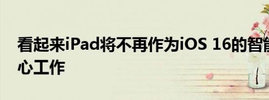 看起来iPad将不再作为iOS 16的智能家居中心工作