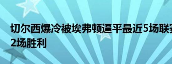 切尔西爆冷被埃弗顿逼平最近5场联赛仅取得2场胜利