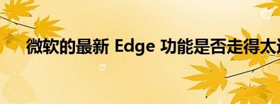 微软的最新 Edge 功能是否走得太远了