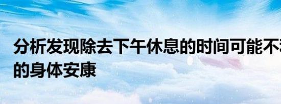 分析发现除去下午休息的时间可能不利于学生的身体安康