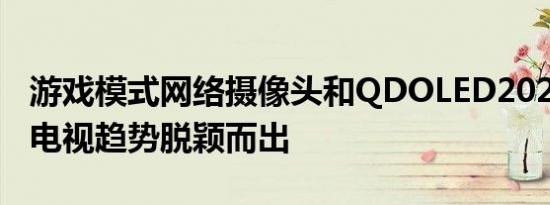 游戏模式网络摄像头和QDOLED2022年哪些电视趋势脱颖而出