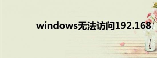 windows无法访问192.168