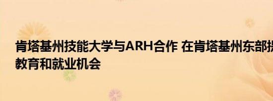 肯塔基州技能大学与ARH合作 在肯塔基州东部提供免费的教育和就业机会