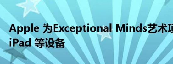 Apple 为Exceptional Minds艺术项目提供 iPad 等设备