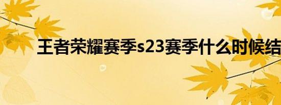 王者荣耀赛季s23赛季什么时候结束