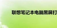 联想笔记本电脑黑屏打不开怎么办