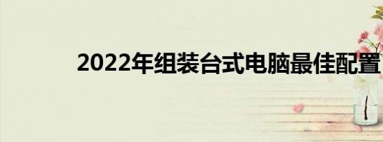 2022年组装台式电脑最佳配置