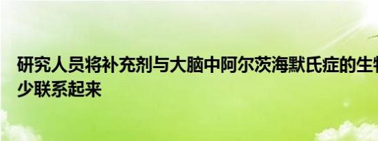 研究人员将补充剂与大脑中阿尔茨海默氏症的生物标志物减少联系起来