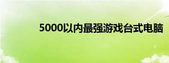 5000以内最强游戏台式电脑