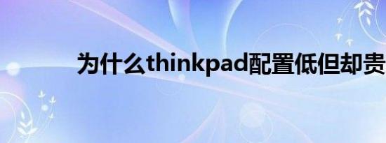 为什么thinkpad配置低但却贵