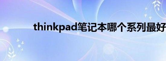 thinkpad笔记本哪个系列最好