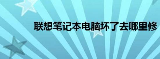 联想笔记本电脑坏了去哪里修