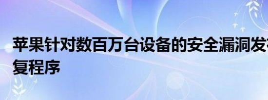 苹果针对数百万台设备的安全漏洞发布紧急修复程序