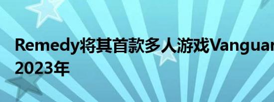 Remedy将其首款多人游戏Vanguard推迟到2023年