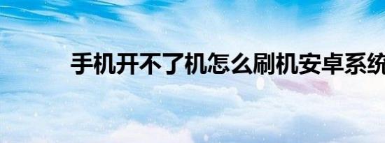 手机开不了机怎么刷机安卓系统