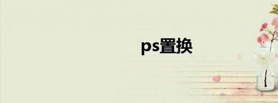 ps置换