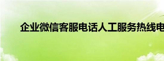 企业微信客服电话人工服务热线电话