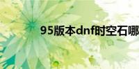 95版本dnf时空石哪里爆的多