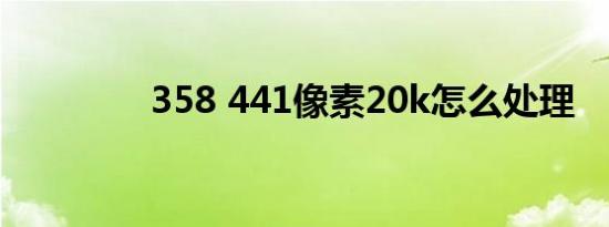 358 441像素20k怎么处理