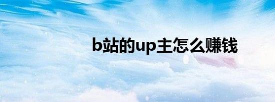 b站的up主怎么赚钱