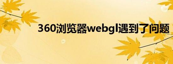 360浏览器webgl遇到了问题