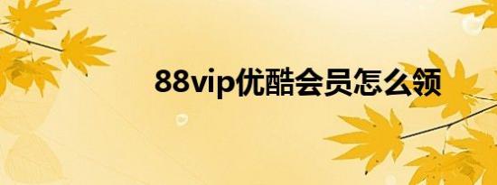 88vip优酷会员怎么领