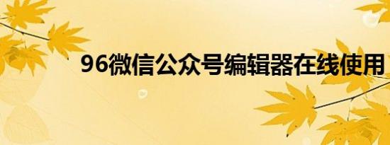 96微信公众号编辑器在线使用