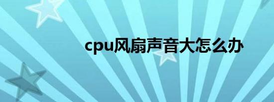 cpu风扇声音大怎么办