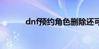 dnf预约角色删除还可以再预约