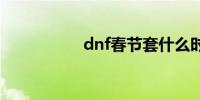 dnf春节套什么时候出