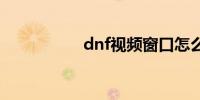 dnf视频窗口怎么关闭