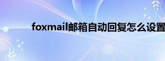 foxmail邮箱自动回复怎么设置